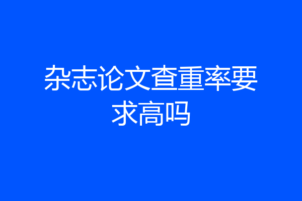 杂志论文查重率要求高吗