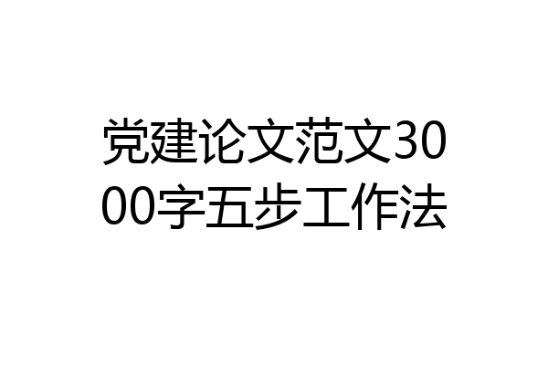 党建论文范文3000字五步工作法
