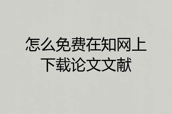 怎么免费在知网上下载论文文献
