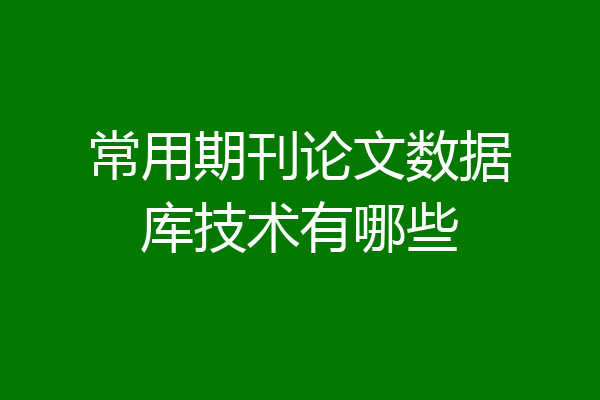 常用期刊论文数据库技术有哪些