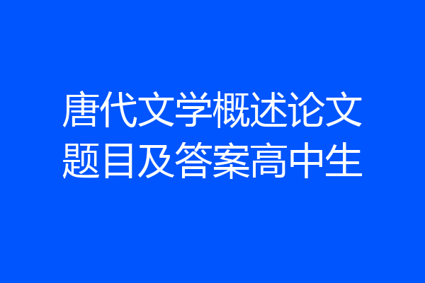 唐代文学概述论文题目及答案高中生