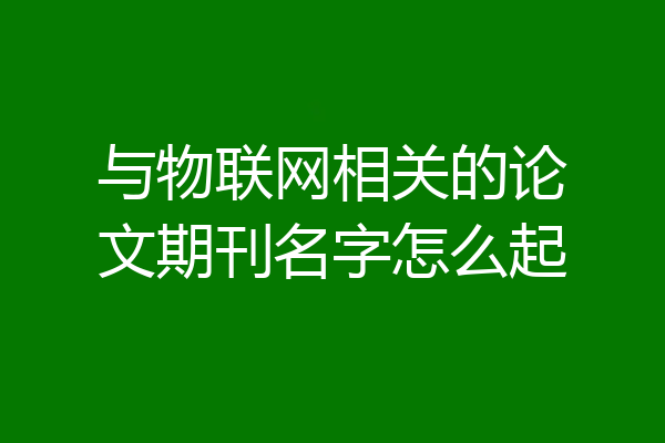 与物联网相关的论文期刊名字怎么起