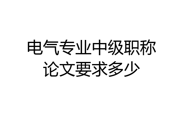 电气专业中级职称论文要求多少