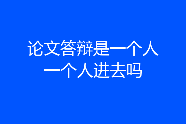 论文答辩是一个人一个人进去吗