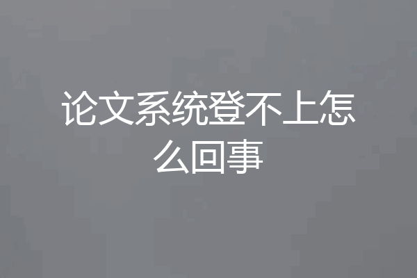 论文系统登不上怎么回事