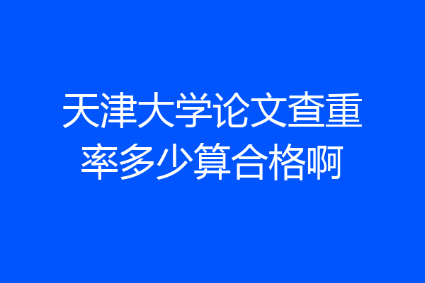 天津大学论文查重率多少算合格啊