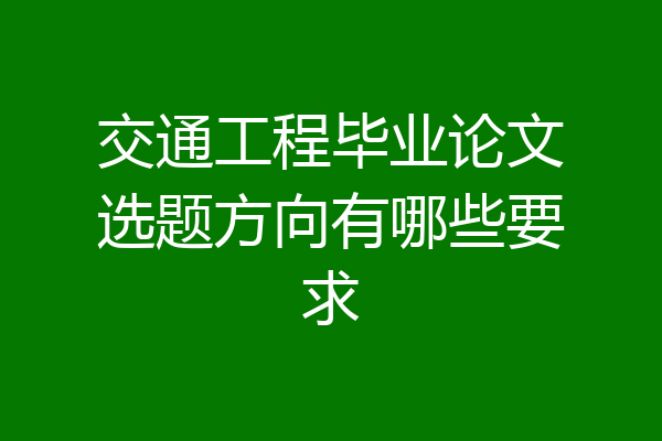 交通工程毕业论文选题方向有哪些要求