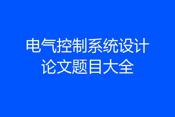 电气控制系统设计论文题目大全