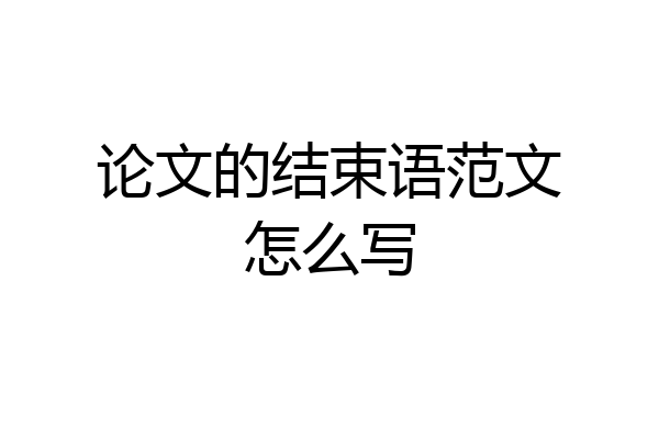 论文的结束语范文怎么写