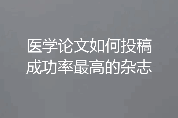 医学论文如何投稿成功率最高的杂志