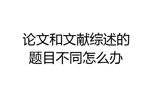 论文和文献综述的题目不同怎么办