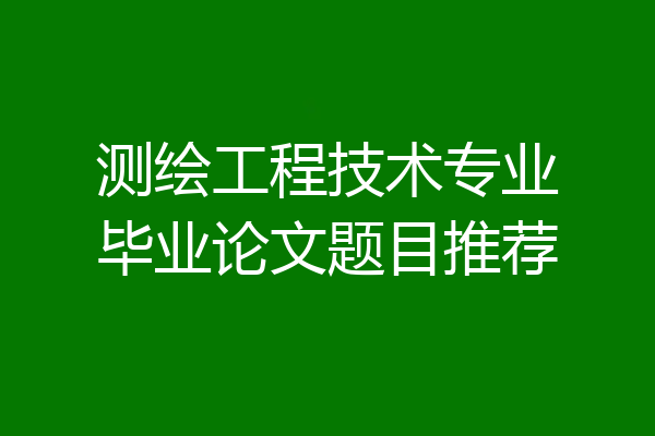 测绘工程技术专业毕业论文题目推荐