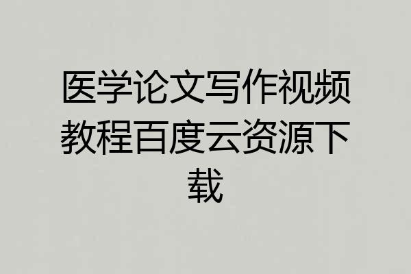 医学论文写作视频教程百度云资源下载