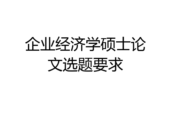 企业经济学硕士论文选题要求