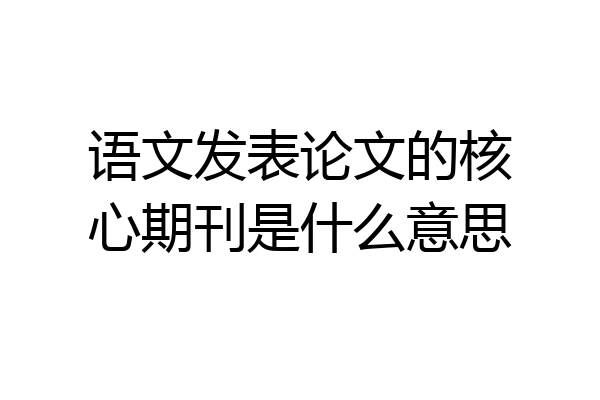 语文发表论文的核心期刊是什么意思