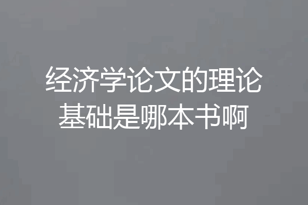 经济学论文的理论基础是哪本书啊