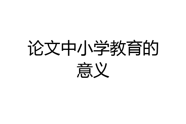论文中小学教育的意义