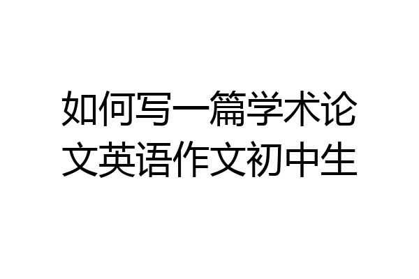 如何写一篇学术论文英语作文初中生