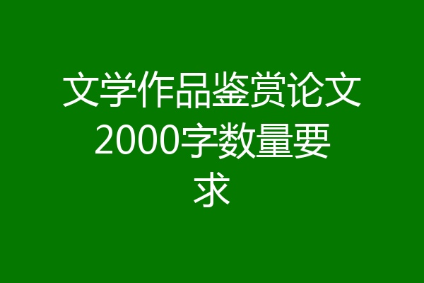 文学作品鉴赏论文2000字数量要求