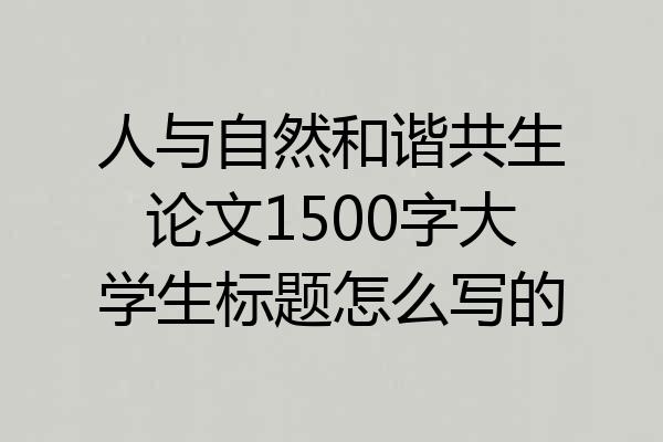 人与自然和谐共生论文1500字大学生标题怎么写的