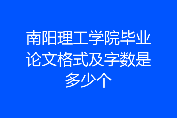 南阳理工学院毕业论文格式及字数是多少个