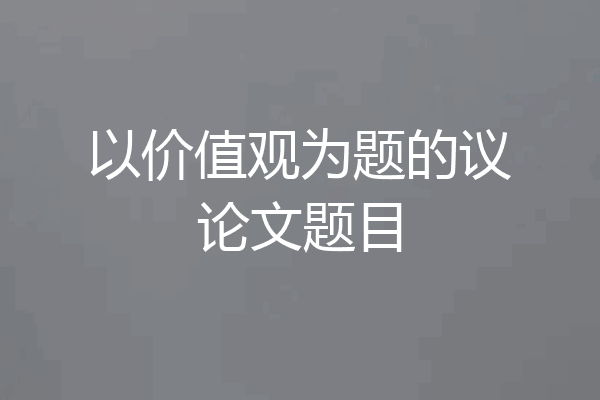 以价值观为题的议论文题目
