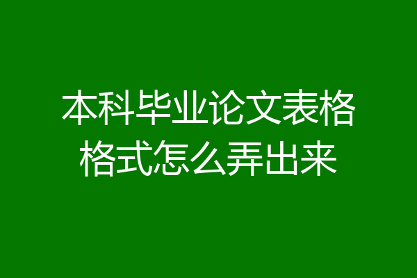 本科毕业论文表格格式怎么弄出来