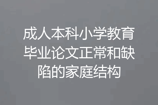 成人本科小学教育毕业论文正常和缺陷的家庭结构