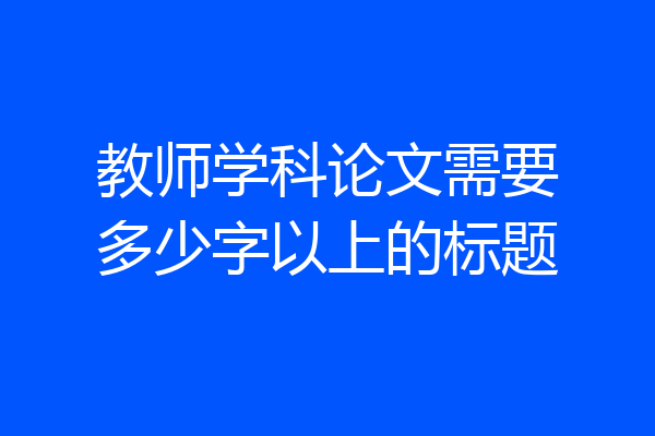 教师学科论文需要多少字以上的标题