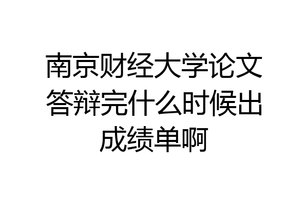 南京财经大学论文答辩完什么时候出成绩单啊