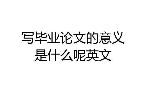 写毕业论文的意义是什么呢英文