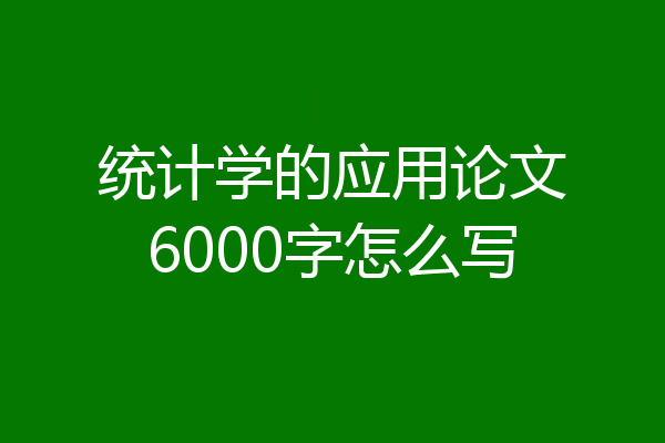 统计学的应用论文6000字怎么写