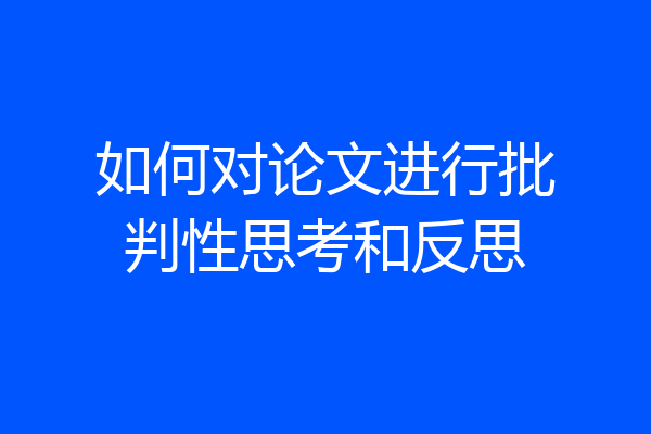 如何对论文进行批判性思考和反思