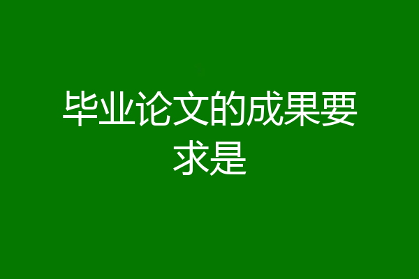 毕业论文的成果要求是