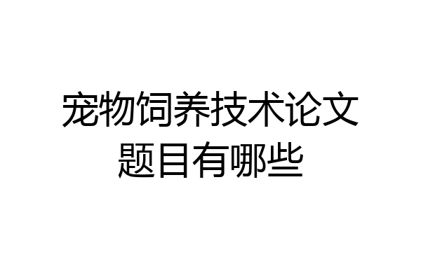 宠物饲养技术论文题目有哪些
