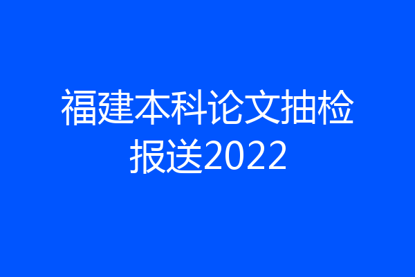 福建本科论文抽检报送2022