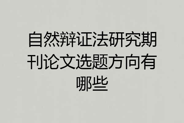 自然辩证法研究期刊论文选题方向有哪些