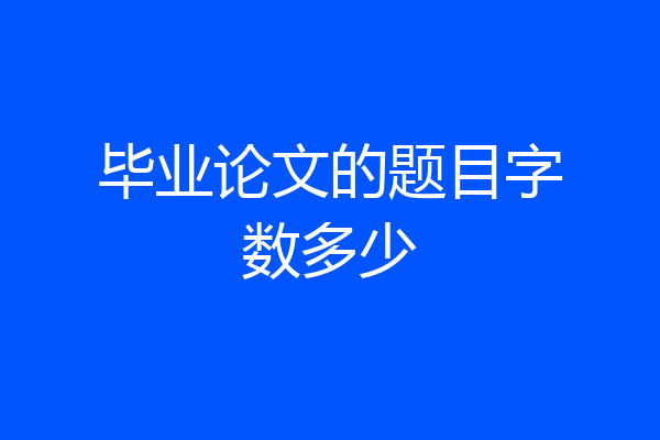 毕业论文的题目字数多少