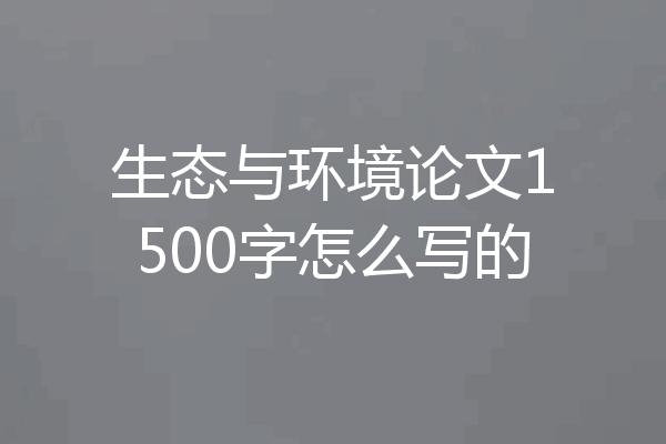 生态与环境论文1500字怎么写的