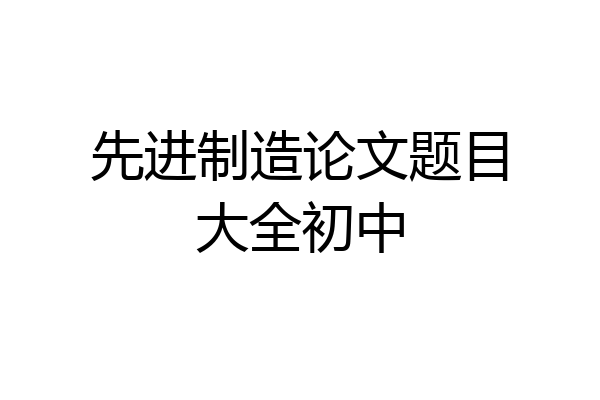 先进制造论文题目大全初中