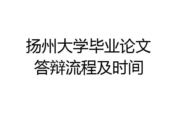 扬州大学毕业论文答辩流程及时间