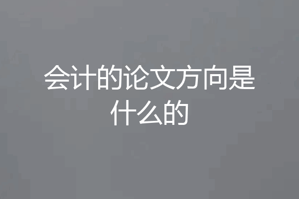 会计的论文方向是什么的