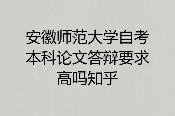安徽师范大学自考本科论文答辩要求高吗知乎
