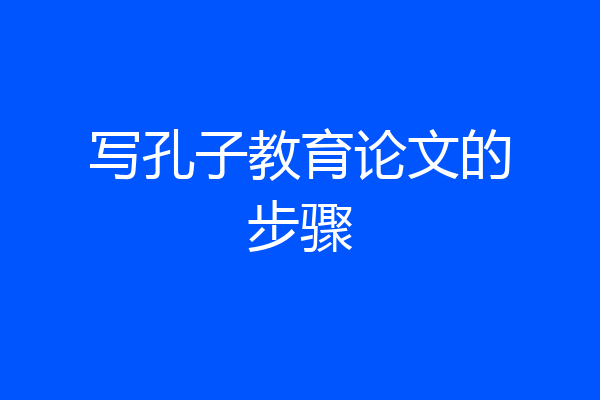 写孔子教育论文的步骤