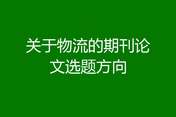 关于物流的期刊论文选题方向