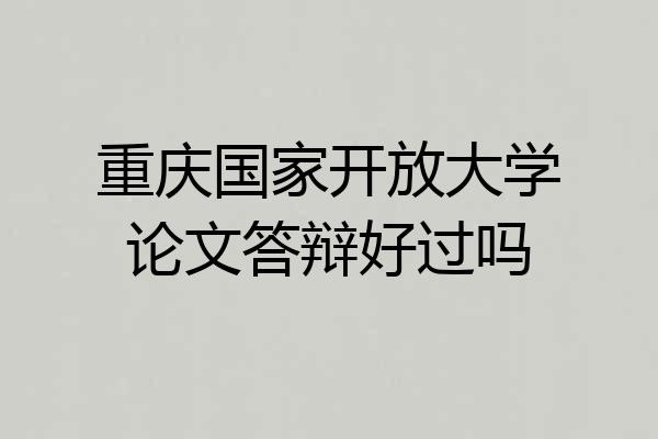 重庆国家开放大学论文答辩好过吗