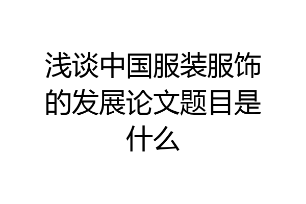 浅谈中国服装服饰的发展论文题目是什么
