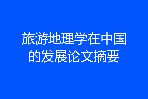 旅游地理学在中国的发展论文摘要