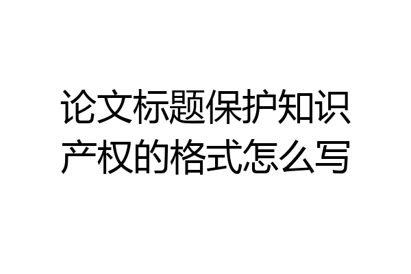 论文标题保护知识产权的格式怎么写