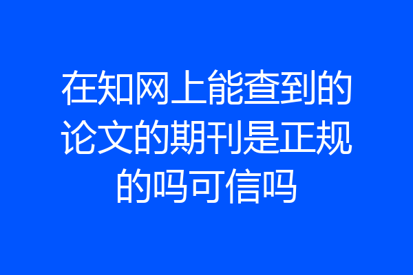 在知网上能查到的论文的期刊是正规的吗可信吗